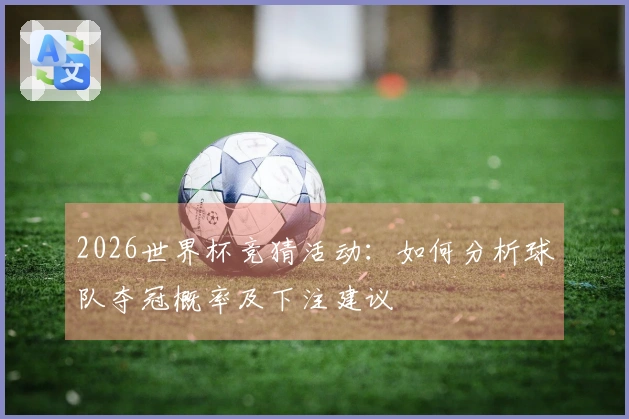 2026世界杯竞猜活动：如何分析球队夺冠概率及下注建议
