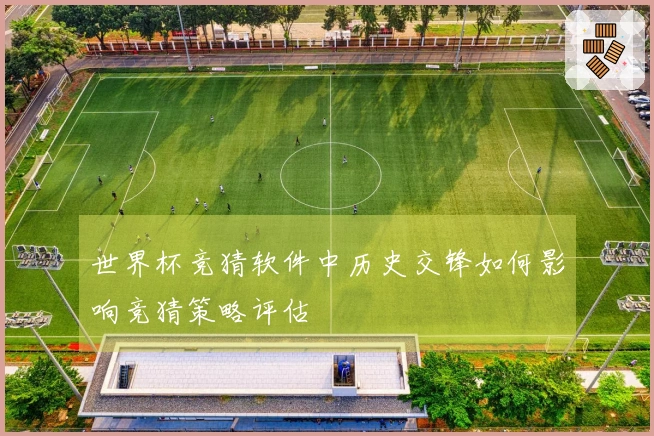 世界杯竞猜软件中历史交锋如何影响竞猜策略评估