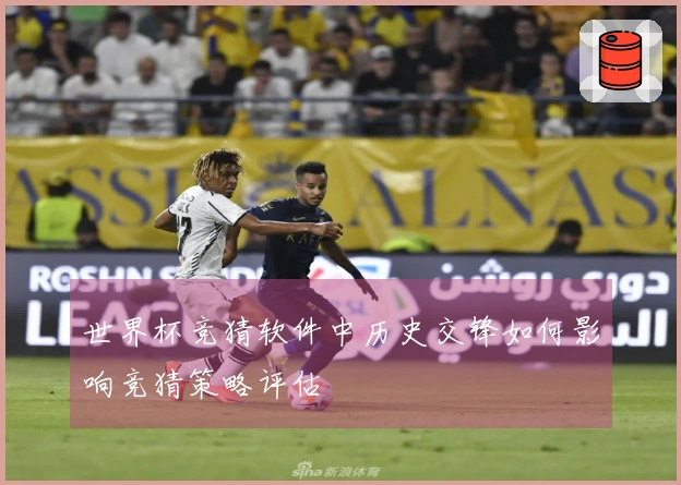 世界杯竞猜软件中历史交锋如何影响竞猜策略评估
